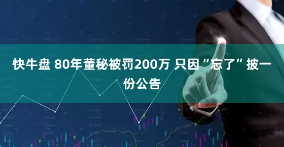 快牛盘 80年董秘被罚200万 只因“忘了”披一份公告