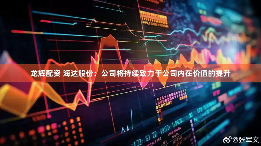 龙辉配资 海达股份：公司将持续致力于公司内在价值的提升
