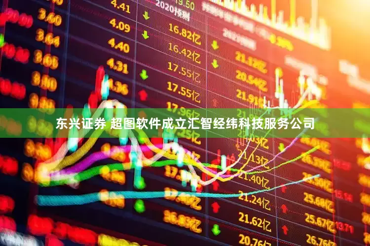东兴证券 超图软件成立汇智经纬科技服务公司