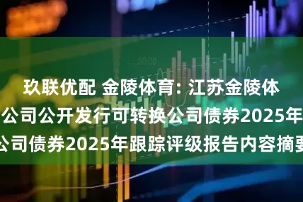 玖联优配 金陵体育: 江苏金陵体育器材股份有限公司公开发行可转换公司债券2025年跟踪评级报告内容摘要