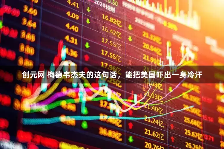 创元网 梅德韦杰夫的这句话，能把美国吓出一身冷汗
