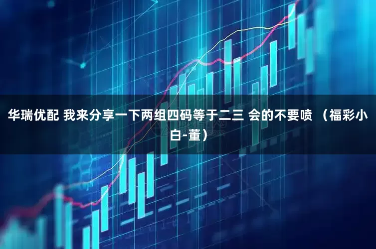 华瑞优配 我来分享一下两组四码等于二三 会的不要喷 （福彩小白-董）