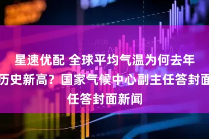 星速优配 全球平均气温为何去年再创历史新高？国家气候中心副主任答封面新闻