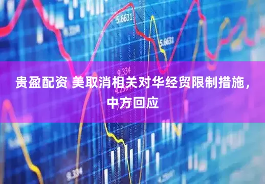 贵盈配资 美取消相关对华经贸限制措施，中方回应