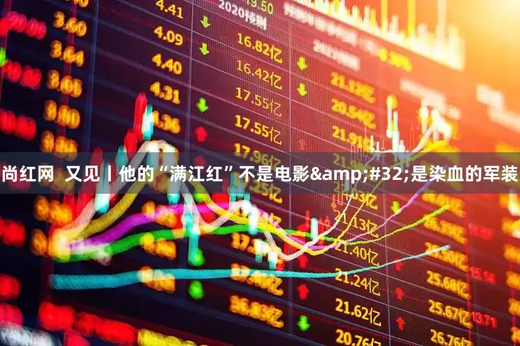 尚红网  又见丨他的“满江红”不是电影&#32;是染血的军装