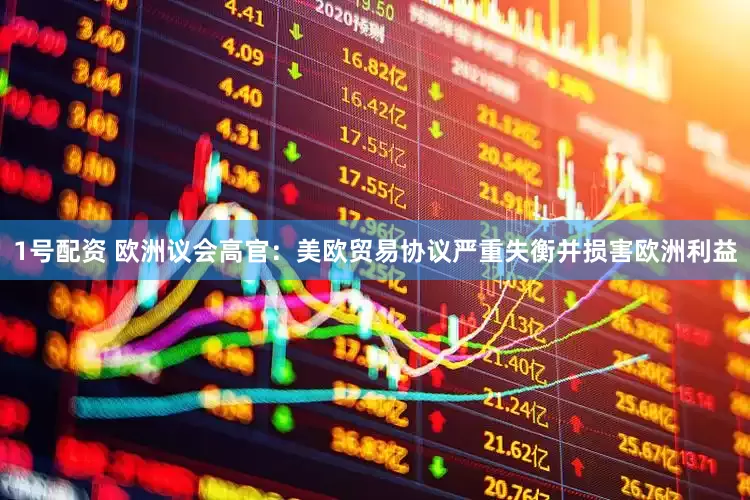 1号配资 欧洲议会高官：美欧贸易协议严重失衡并损害欧洲利益