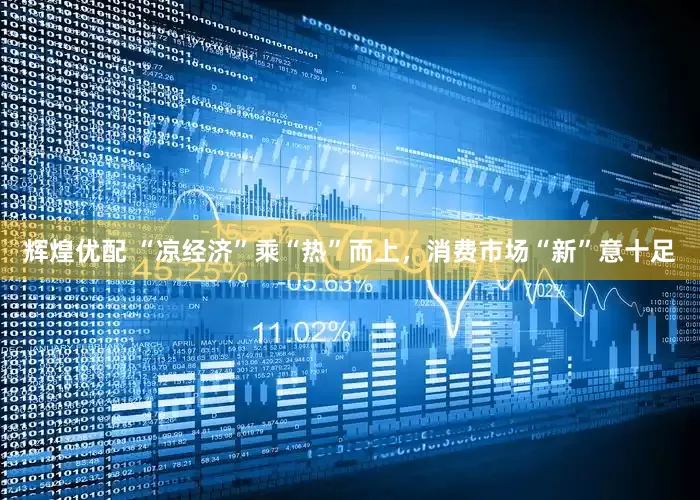 辉煌优配 “凉经济”乘“热”而上，消费市场“新”意十足
