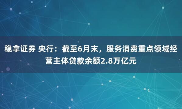 稳拿证券 央行：截至6月末，服务消费重点领域经营主体贷款余额2.8万亿元