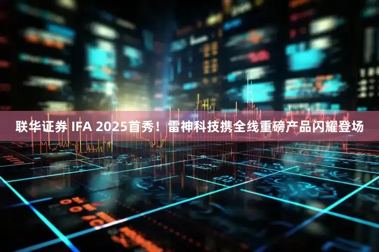 联华证券 IFA 2025首秀！雷神科技携全线重磅产品闪耀登场