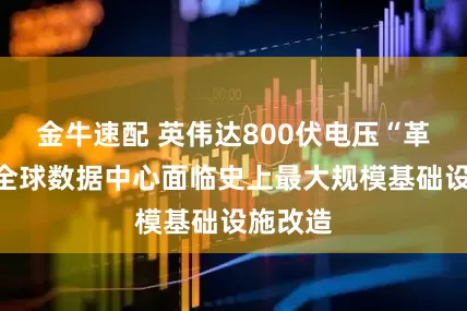 金牛速配 英伟达800伏电压“革命”：全球数据中心面临史上最大规模基础设施改造